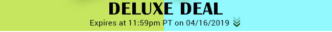 Deluxe Deal - Expires at 11:59pm PT on 04/16/19
