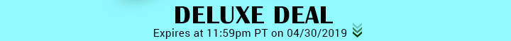 Deluxe Deal - Expires at 11:59pm PT on 4/30/2019