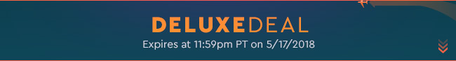 Deluxe Deal - Expires at 11:59pm PT on 5/17/18