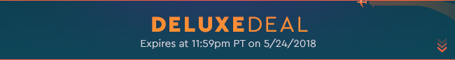 Deluxe Deal - Expires at 11:59pm PT on 5/24/18