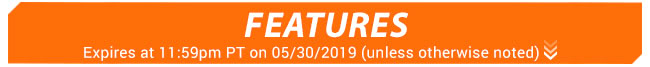 Features - Expires at 11:59pm PT on 05/30/2019