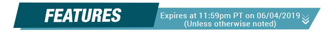 Features - Expires at 11:59pm PT on 06/04/2019