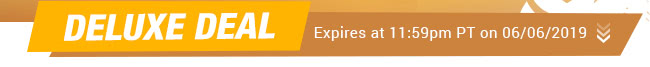 Deluxe Deal - Expires at 11:59pm PT on 06/06/2019