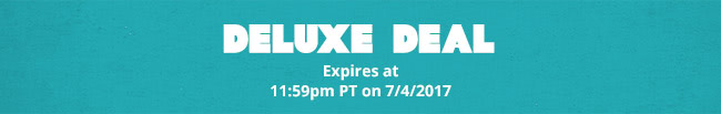 Deluxe Deal - Expires at 11:59pm PT on 7/4/2017