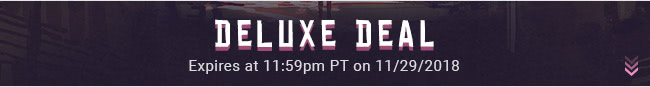 Deluxe Deal - Expires at 11:59pm PT on 11/29/18