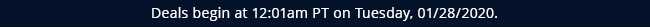 Deals begin at 12:01am PT on Tuesday, 01/28/2020