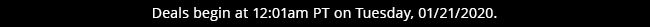 Deals begin at 12:01am PT on Tuesday, 01/21/2020
