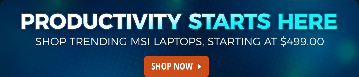 Productivity Starts Here Shop Trending MSI Laptops, Starting at $499.00