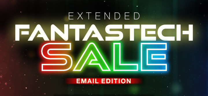 EXTENDED FANTASTECH SALE EMAIL EDITION