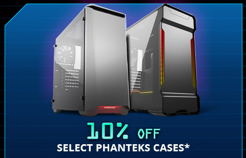 10% OFF SELECT PHANTEKS CASES*