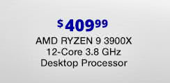 $409.99 AMD Ryzen 9 3900X 12-Core 3.8 GHz Desktop Processor