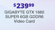 $239.99 GIGABYTE GTX 1660 SUPER 6GB GDDR6 Video Card