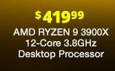 $419.99 AMD RYZEN 9 3900X 12-Core 3.8GHz Desktop Processor