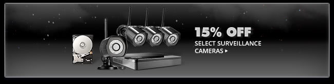 15% OFF SELECT SURVEILLANCE CAMERAS*