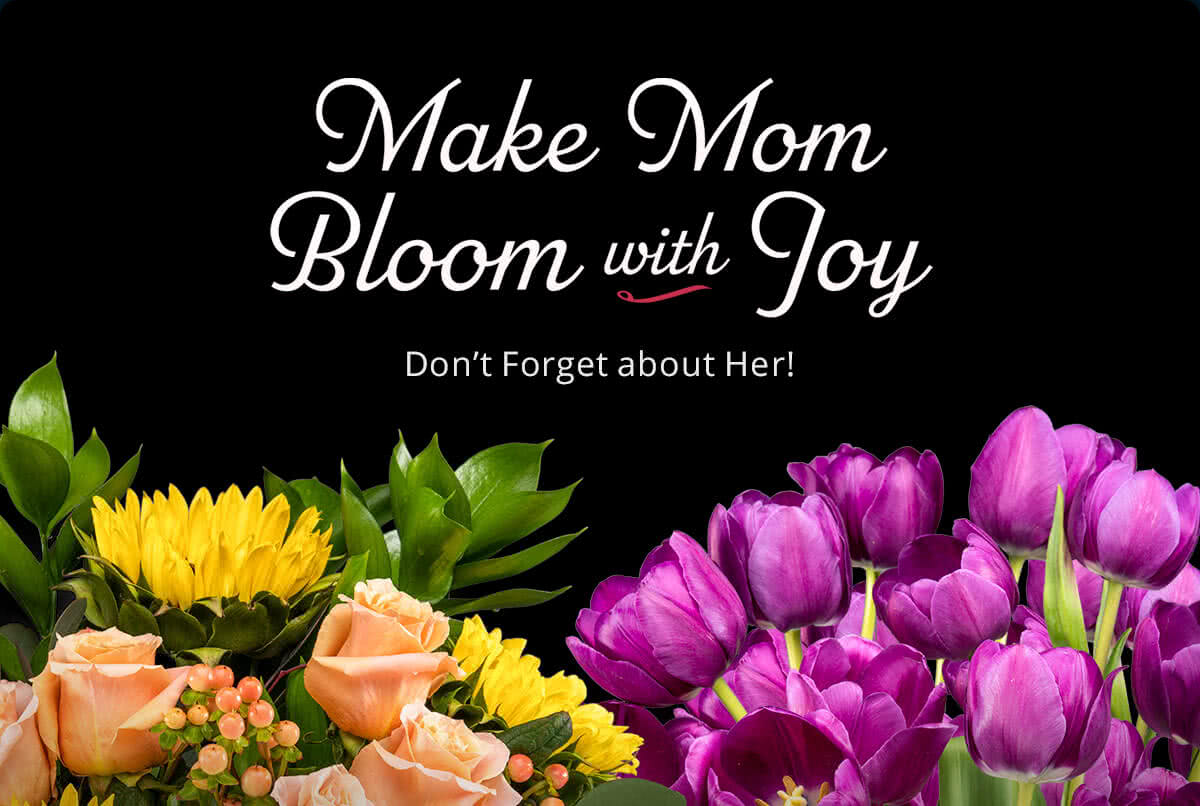 Make Mom Bloom with Joy -- Don't Forget about Her!