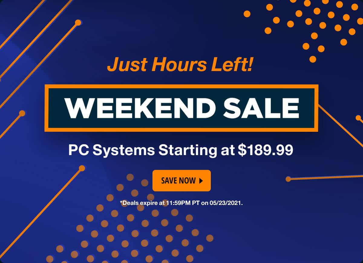 Weekend Sale - Just Hours Left! PC Systems Starting at $189.99