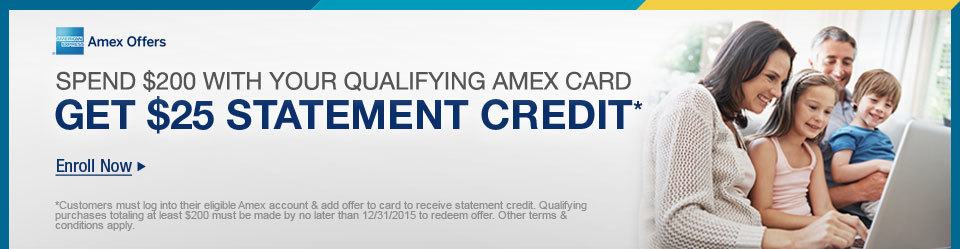 SPEND $200 WITH YOUR QUALIFYING AMEX CARD 
GET $25 STATEMENT CREDIT