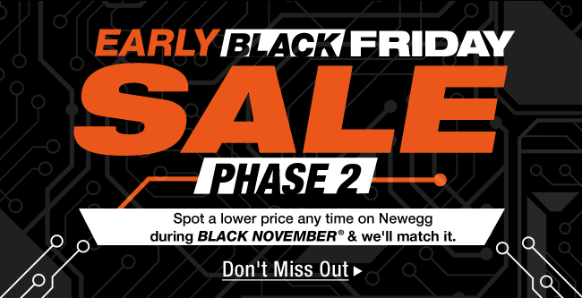 EARLY BLACK FRIDAY SALE PHASE 2 
Spot a lower price any time on Newegg during BLACK NOVEMBER & we'll match it.