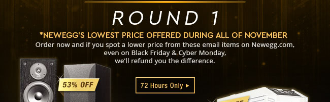 *Newegg's Lowest Price Offered During All of November. Order now and if you spot a lower price from these email items on Newegg.com, even on Black Friday & Cyber Monday, we'll refund you the difference.