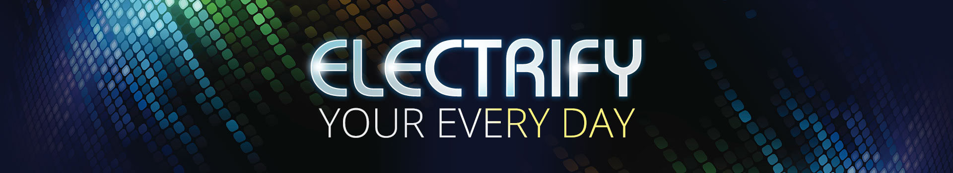 ELECTRIFY YOUR EVERY DAY