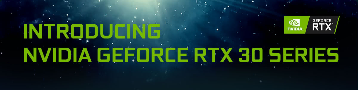 INTRODUCING NVIDIA GEFORCE RTX 30 SERIES
