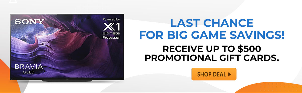 Last Chance For Big Game Savings! Receive Up To $500 Promotional Gift Cards.