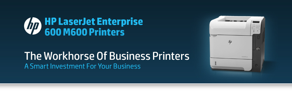 The Work Horse Of Business Printers.  HP LaserJet Enterprise 600 M600 Printers.  A Smart Investment For Your Business.
