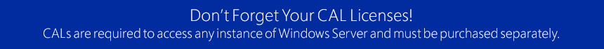 Don't Forget Your CAL Licenses! CALs are required to access any instance of Windows Server and must be purchased separately.