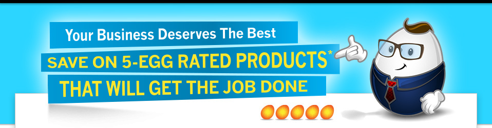 Your Business Deserves the BestSave Now on 5-Egg Rated Products* That Will Get the Job Done