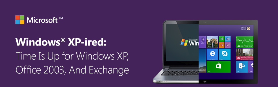 Windows XP-ired: Time Is Up for Windows XP, Office 2003, And Exchange