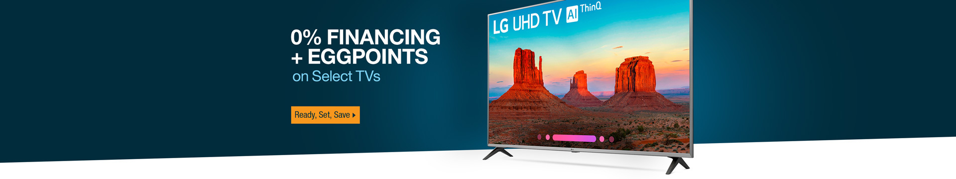 0% FINANCING + EGGPOINTS on select TVs